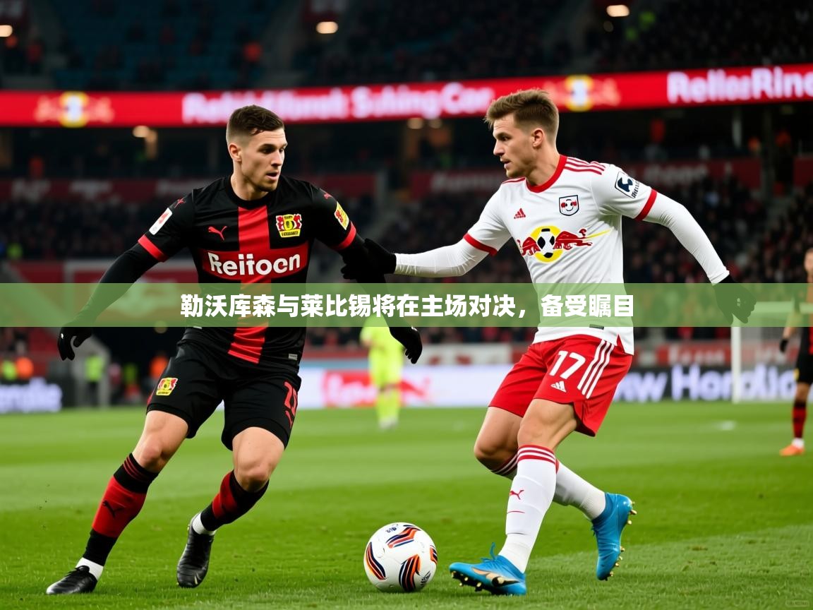勒沃库森与莱比锡将在主场对决，备受瞩目