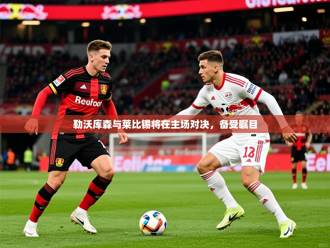 勒沃库森与莱比锡将在主场对决，备受瞩目