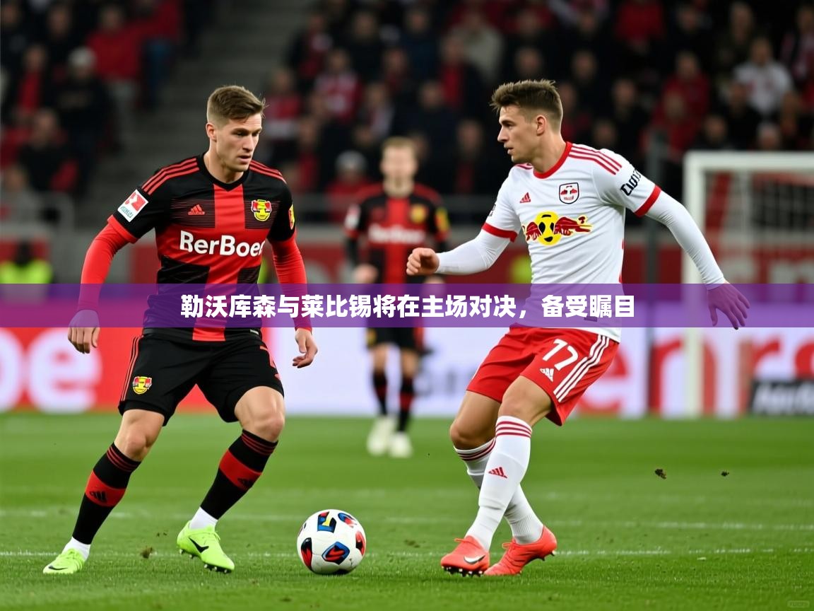 勒沃库森与莱比锡将在主场对决，备受瞩目