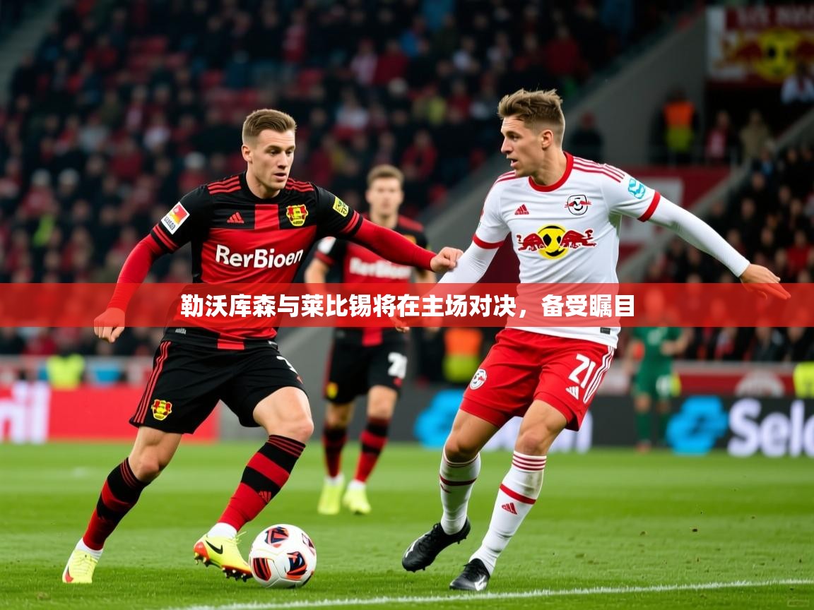 勒沃库森与莱比锡将在主场对决，备受瞩目