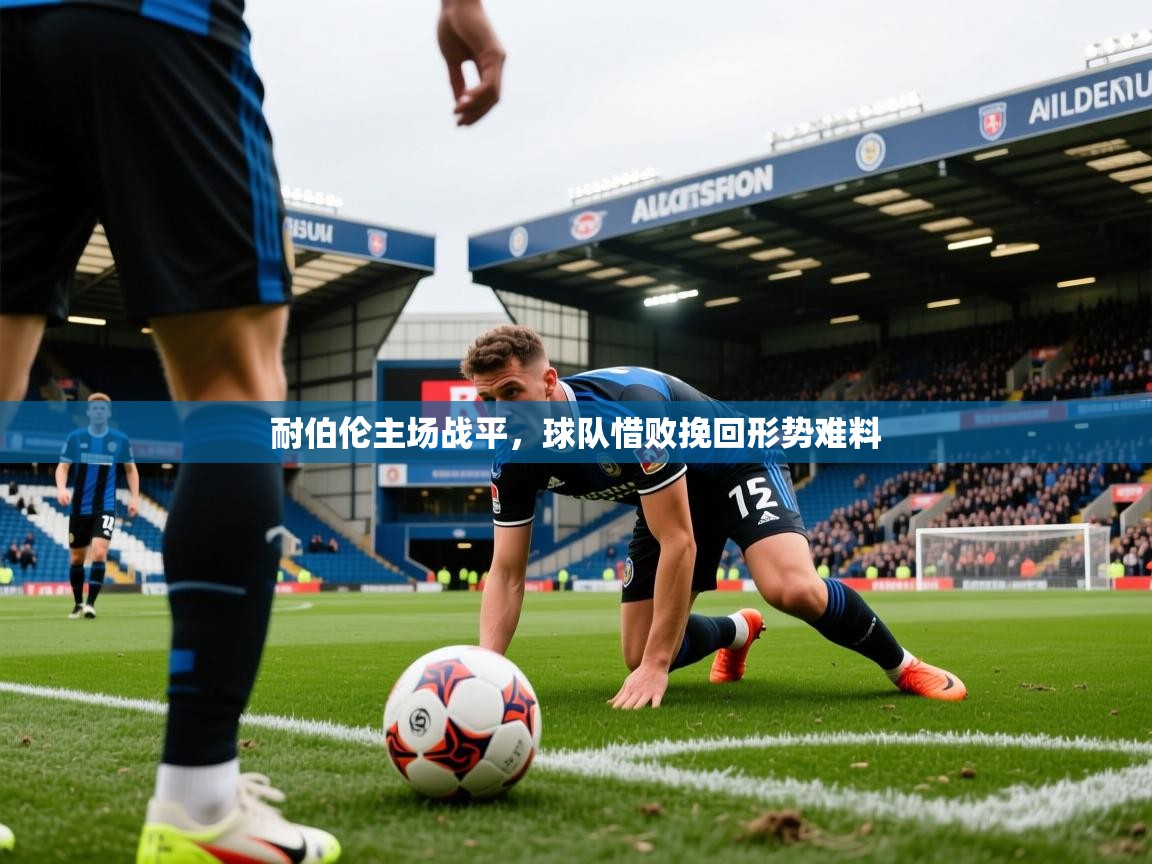 耐伯伦主场战平,球队惜败挽回形势难料 耐伯伦主场战平,球队惜败挽回形势难料