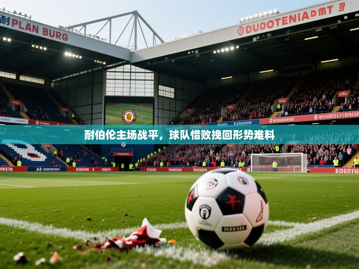耐伯伦主场战平,球队惜败挽回形势难料 耐伯伦主场战平,球队惜败挽回形势难料