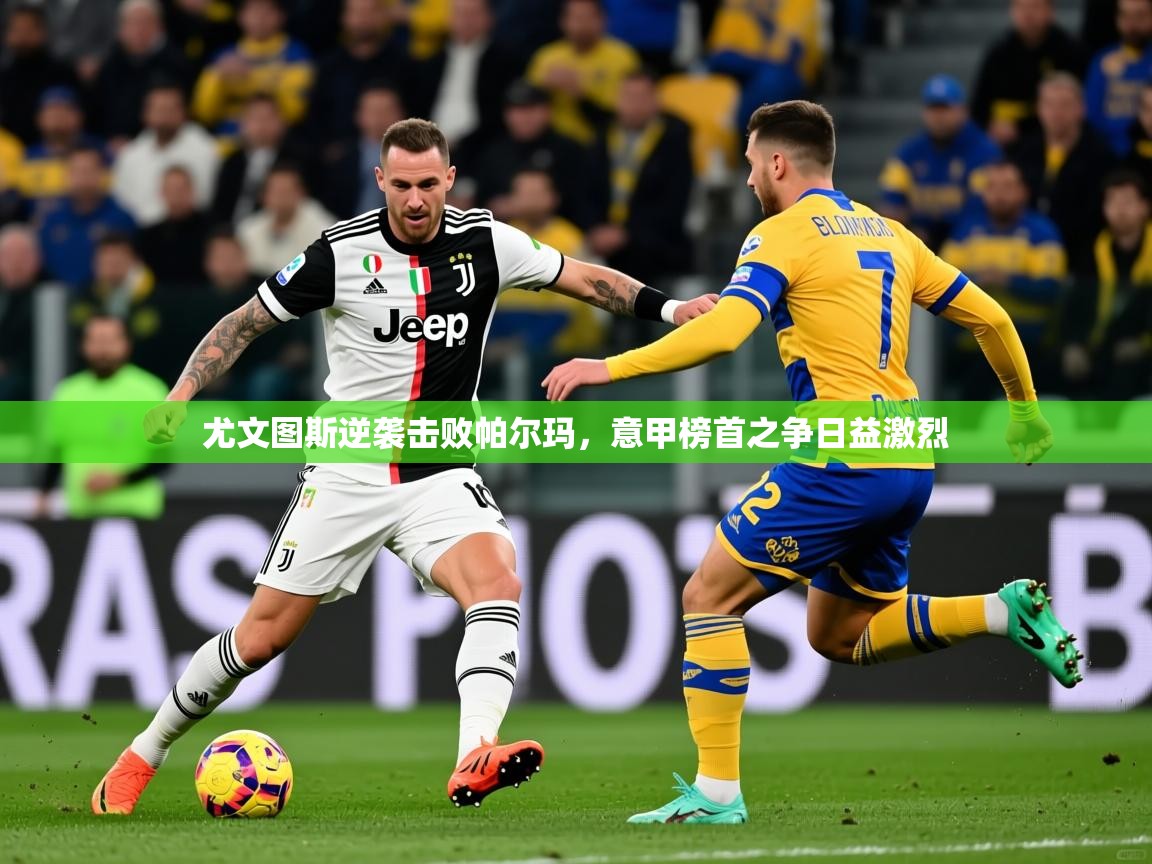 尤文图斯逆袭击败帕尔玛,意甲榜首之争日益激烈 尤文图斯逆袭击败帕尔玛,意甲榜首之争日益激烈