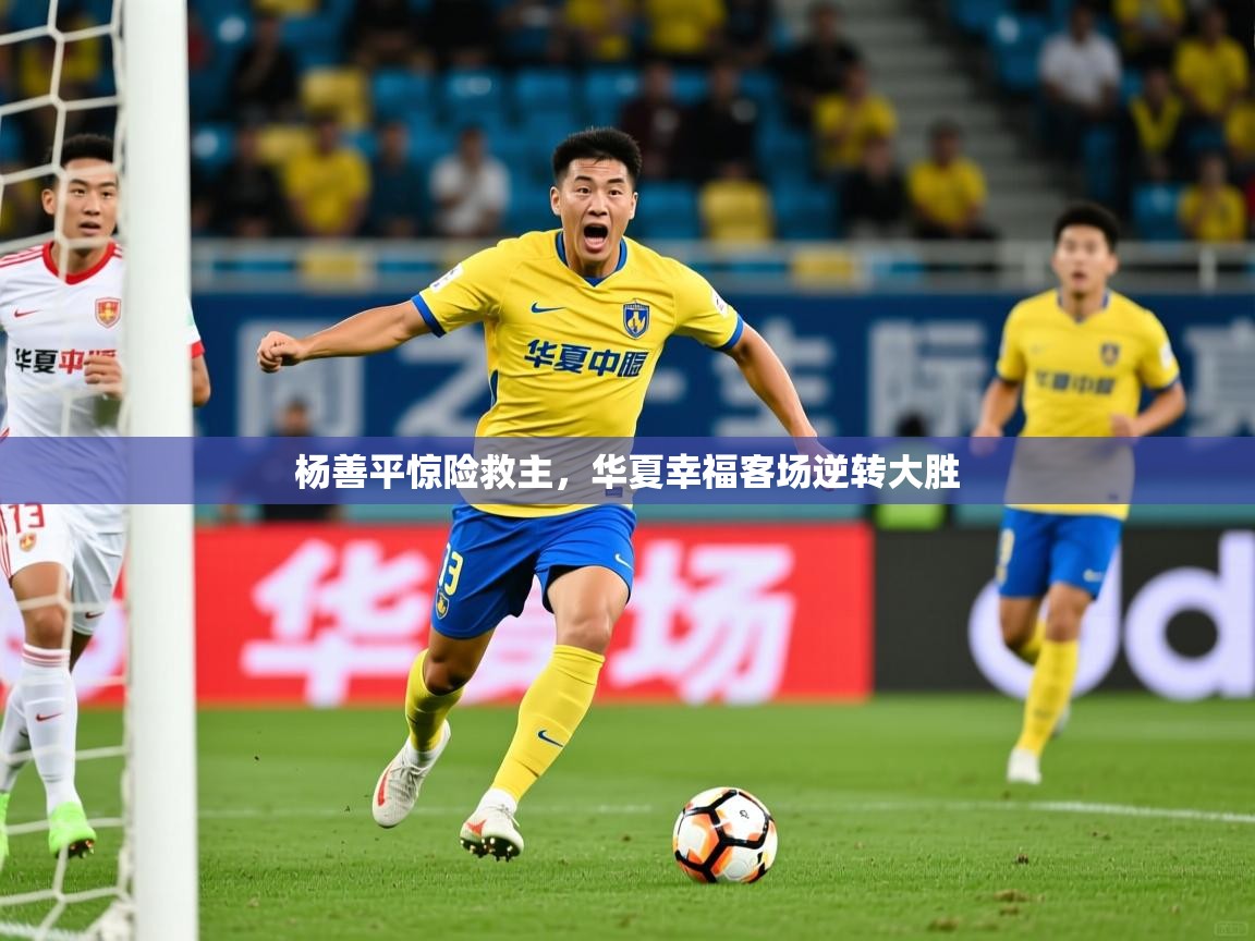 杨善平惊险救主，华夏幸福客场逆转大胜