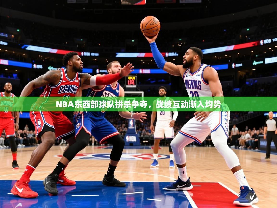 NBA东西部球队拼杀争夺,战绩互动渐入均势 NBA东西部球队拼杀争夺,战绩互动渐入均势