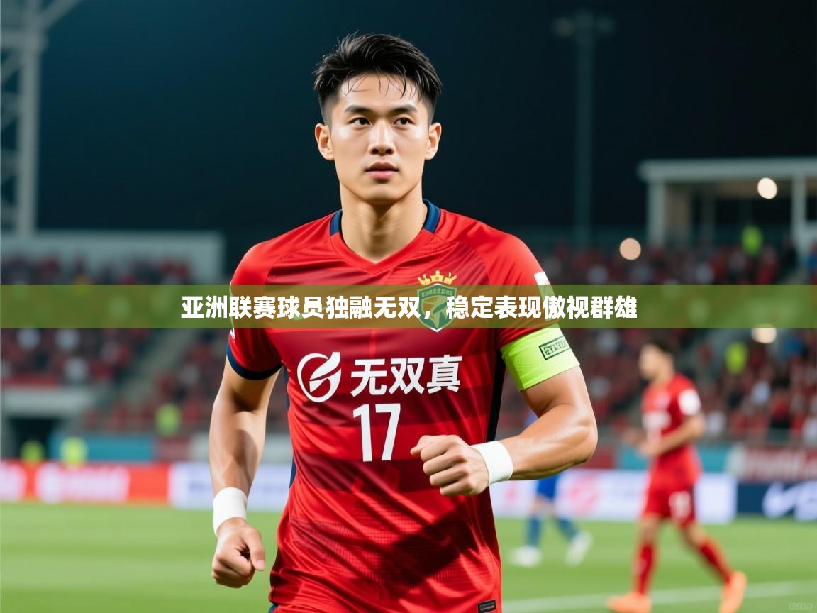 亚洲联赛球员独融无双，稳定表现傲视群雄