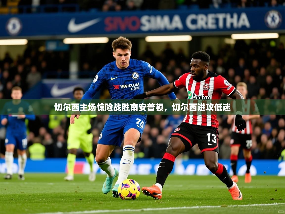 切尔西主场惊险战胜南安普顿,切尔西进攻低迷 切尔西主场惊险战胜南安普顿,切尔西进攻低迷