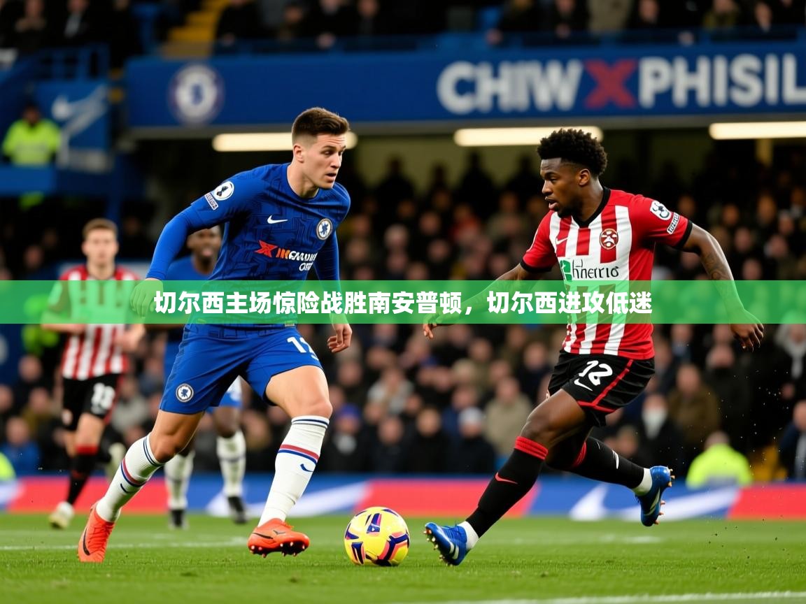 切尔西主场惊险战胜南安普顿,切尔西进攻低迷 切尔西主场惊险战胜南安普顿,切尔西进攻低迷