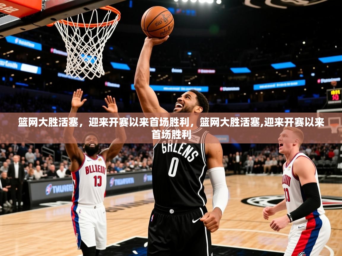 篮网大胜活塞,迎来开赛以来首场胜利,篮网大胜活塞,迎来开赛以来首场胜利 篮网大胜活塞,迎来开赛以来首场胜利,篮网大胜活塞,迎来开赛以来首场胜利