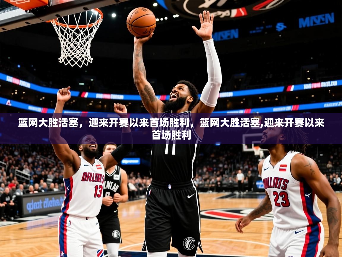 篮网大胜活塞,迎来开赛以来首场胜利,篮网大胜活塞,迎来开赛以来首场胜利 篮网大胜活塞,迎来开赛以来首场胜利,篮网大胜活塞,迎来开赛以来首场胜利