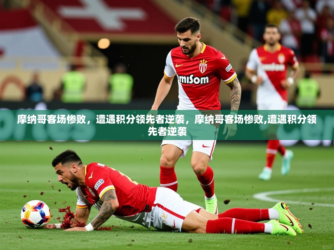 摩纳哥客场惨败,遭遇积分领先者逆袭,摩纳哥客场惨败,遭遇积分领先者逆袭 摩纳哥客场惨败,遭遇积分领先者逆袭,摩纳哥客场惨败,遭遇积分领先者逆袭