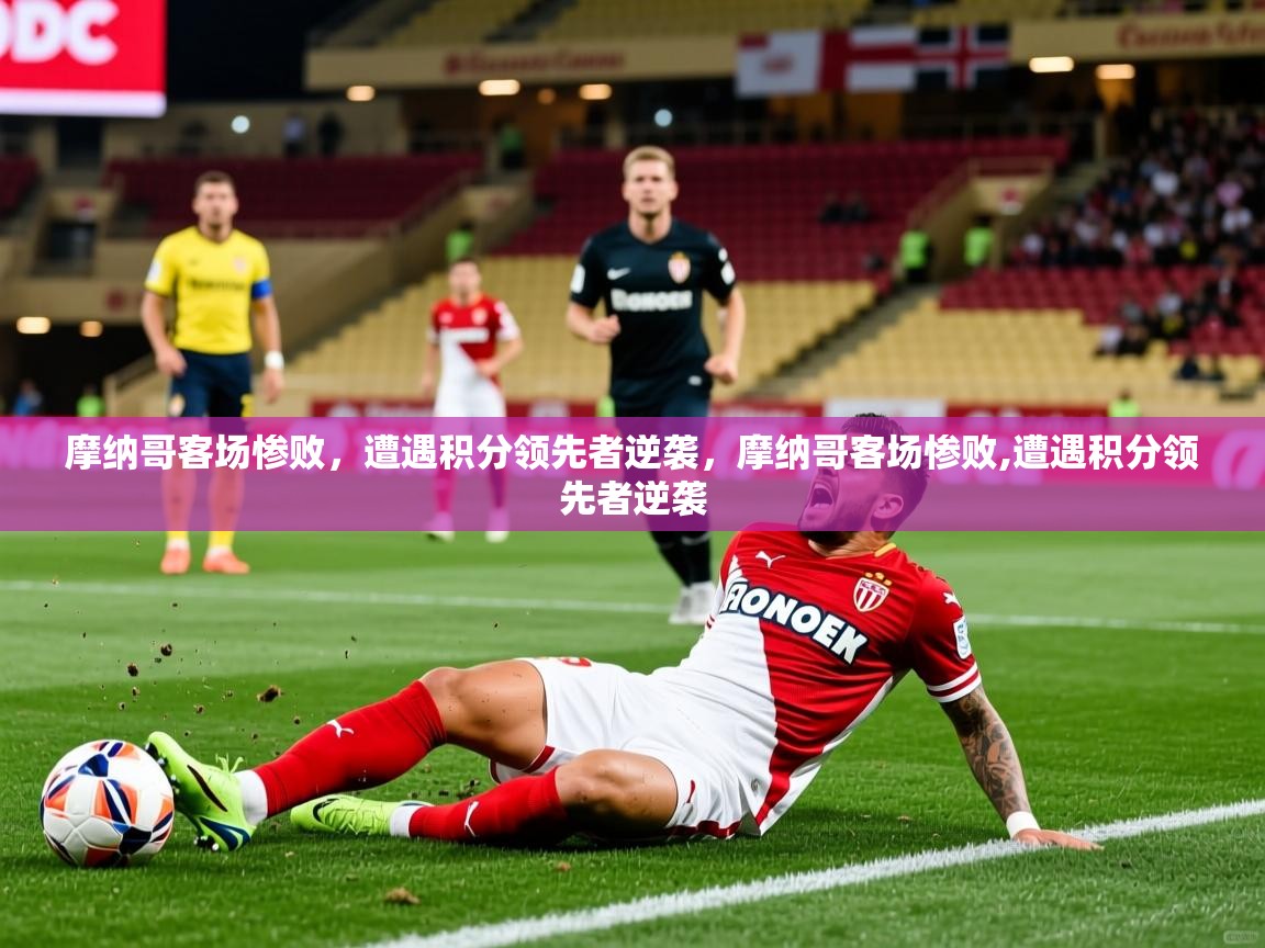 摩纳哥客场惨败,遭遇积分领先者逆袭,摩纳哥客场惨败,遭遇积分领先者逆袭 摩纳哥客场惨败,遭遇积分领先者逆袭,摩纳哥客场惨败,遭遇积分领先者逆袭