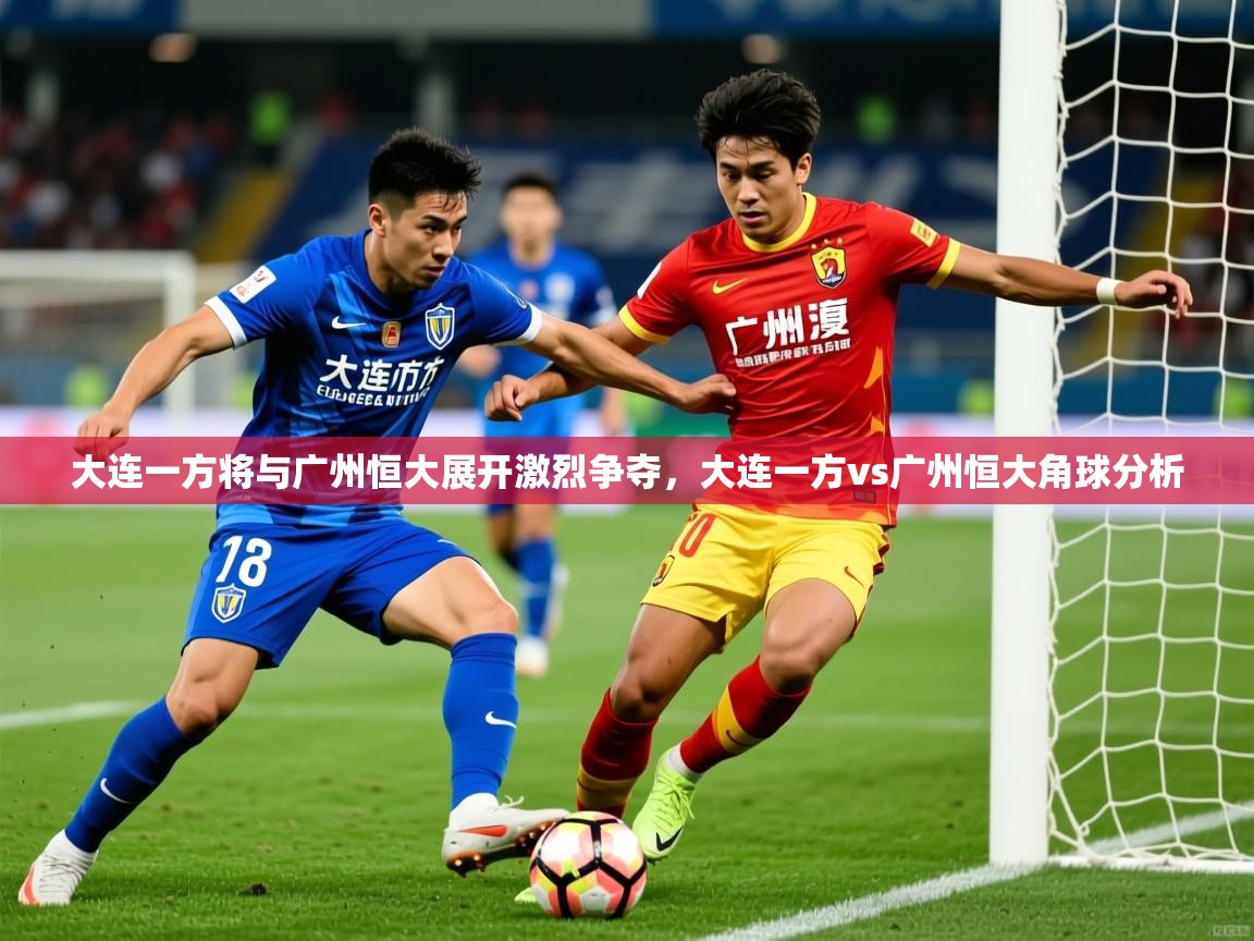 大连一方将与广州恒大展开激烈争夺,大连一方vs广州恒大角球分析 大连一方将与广州恒大展开激烈争夺,大连一方vs广州恒大角球分析