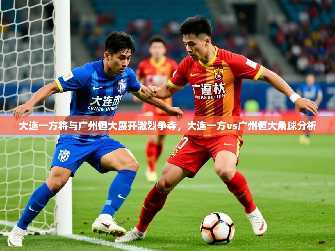 大连一方将与广州恒大展开激烈争夺,大连一方vs广州恒大角球分析 大连一方将与广州恒大展开激烈争夺,大连一方vs广州恒大角球分析