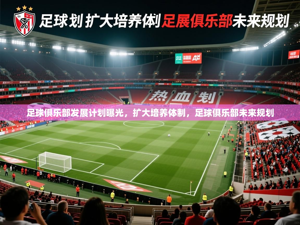 足球俱乐部发展计划曝光,扩大培养体制,足球俱乐部未来规划 足球俱乐部发展计划曝光,扩大培养体制,足球俱乐部未来规划