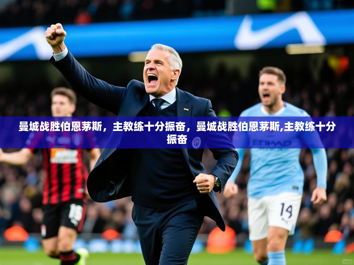 曼城战胜伯恩茅斯,主教练十分振奋,曼城战胜伯恩茅斯,主教练十分振奋 曼城战胜伯恩茅斯,主教练十分振奋,曼城战胜伯恩茅斯,主教练十分振奋