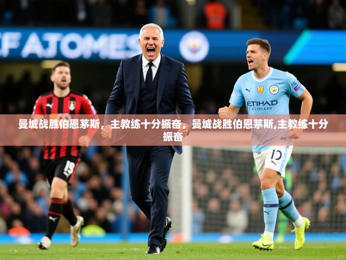 曼城战胜伯恩茅斯,主教练十分振奋,曼城战胜伯恩茅斯,主教练十分振奋 曼城战胜伯恩茅斯,主教练十分振奋,曼城战胜伯恩茅斯,主教练十分振奋