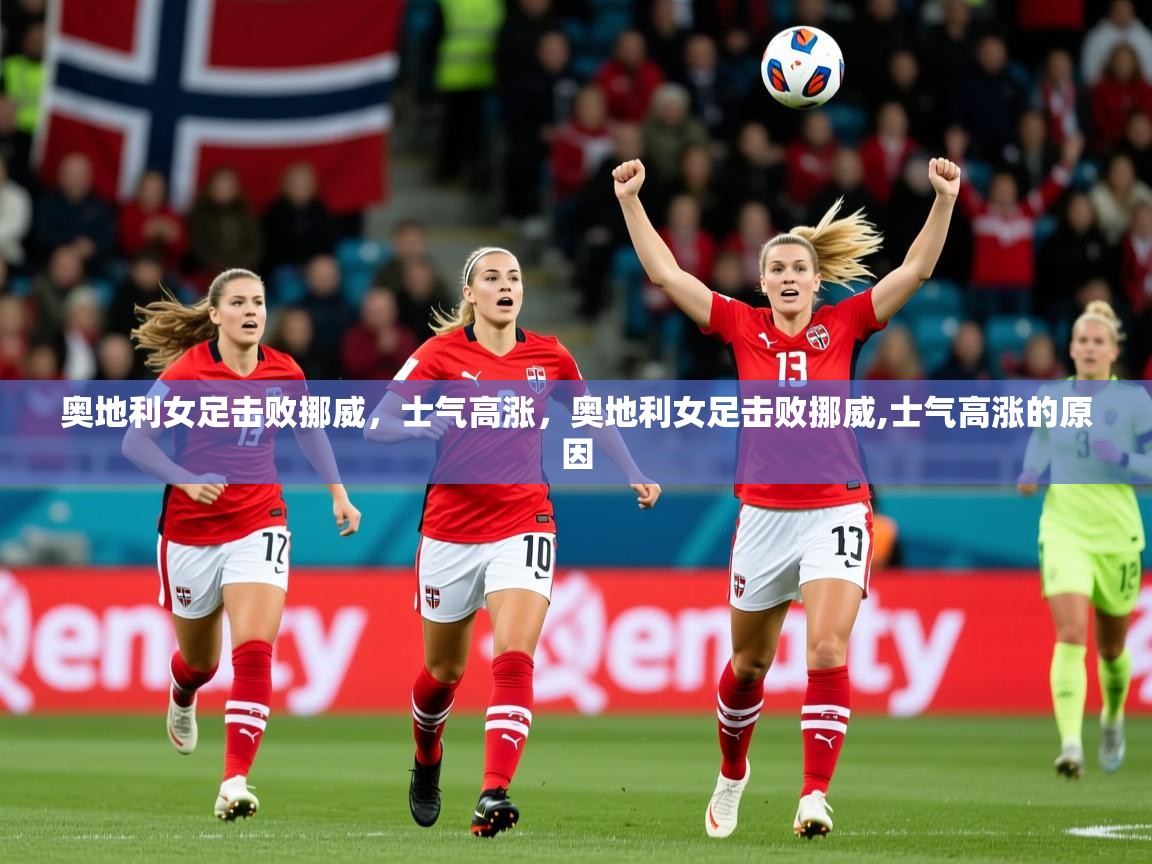 奥地利女足击败挪威,士气高涨,奥地利女足击败挪威,士气高涨的原因 奥地利女足击败挪威,士气高涨,奥地利女足击败挪威,士气高涨的原因