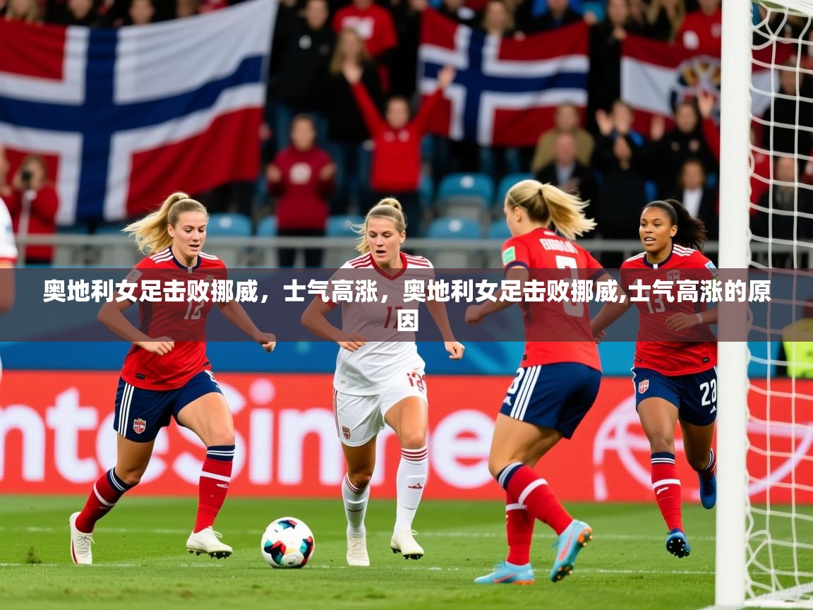 奥地利女足击败挪威,士气高涨,奥地利女足击败挪威,士气高涨的原因 奥地利女足击败挪威,士气高涨,奥地利女足击败挪威,士气高涨的原因