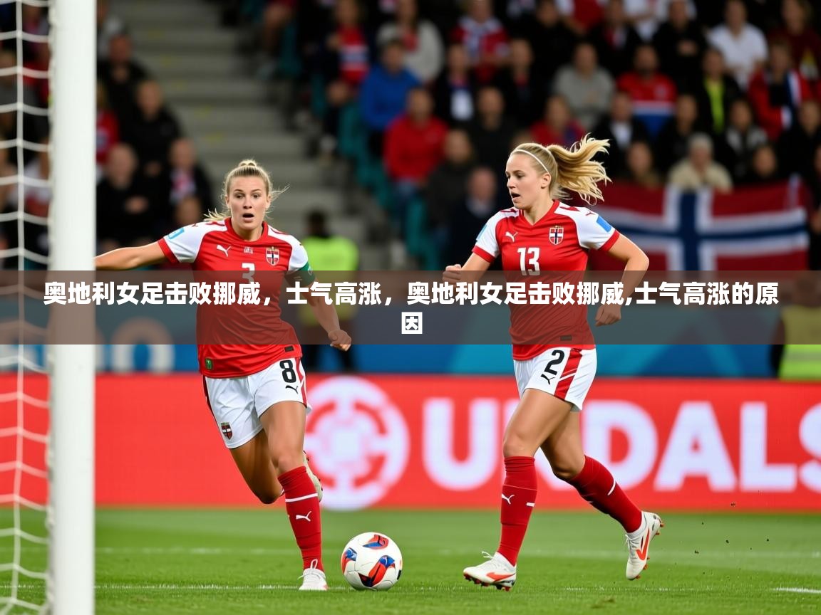 奥地利女足击败挪威,士气高涨,奥地利女足击败挪威,士气高涨的原因 奥地利女足击败挪威,士气高涨,奥地利女足击败挪威,士气高涨的原因