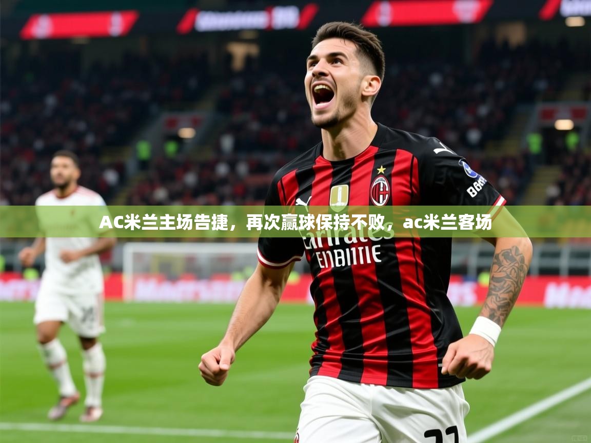 AC米兰主场告捷，再次赢球保持不败，ac米兰客场