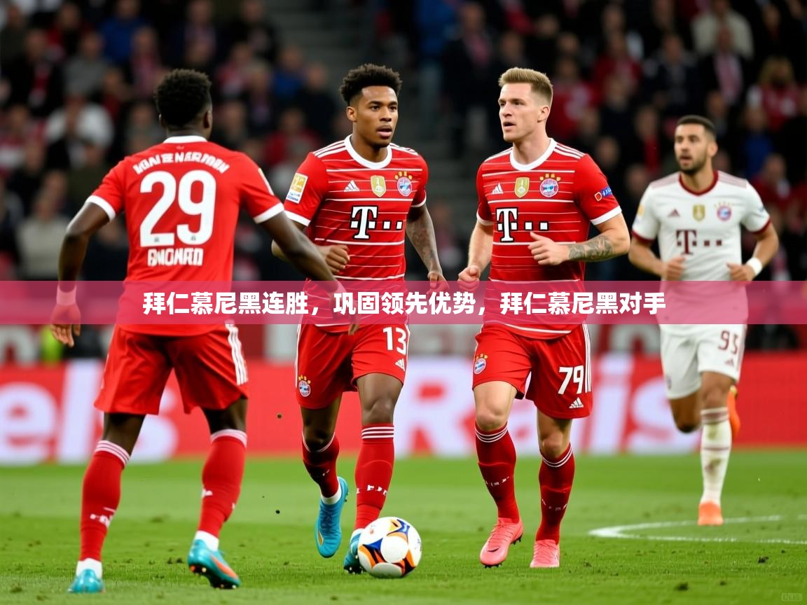 拜仁慕尼黑连胜，巩固领先优势，拜仁慕尼黑对手