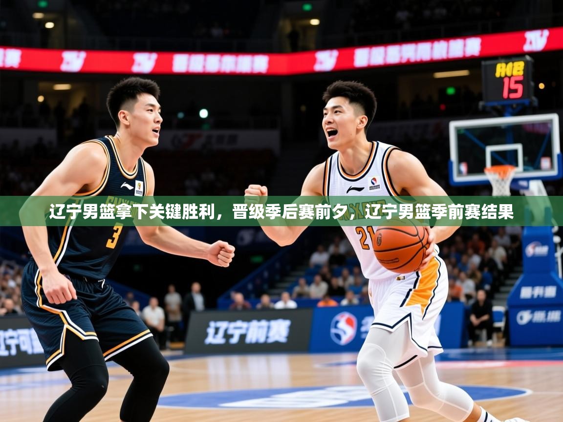 辽宁男篮拿下关键胜利,晋级季后赛前夕,辽宁男篮季前赛结果 辽宁男篮拿下关键胜利,晋级季后赛前夕,辽宁男篮季前赛结果