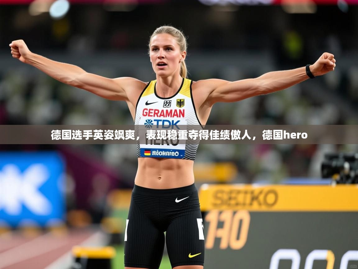 德国选手英姿飒爽，表现稳重夺得佳绩傲人，德国hero