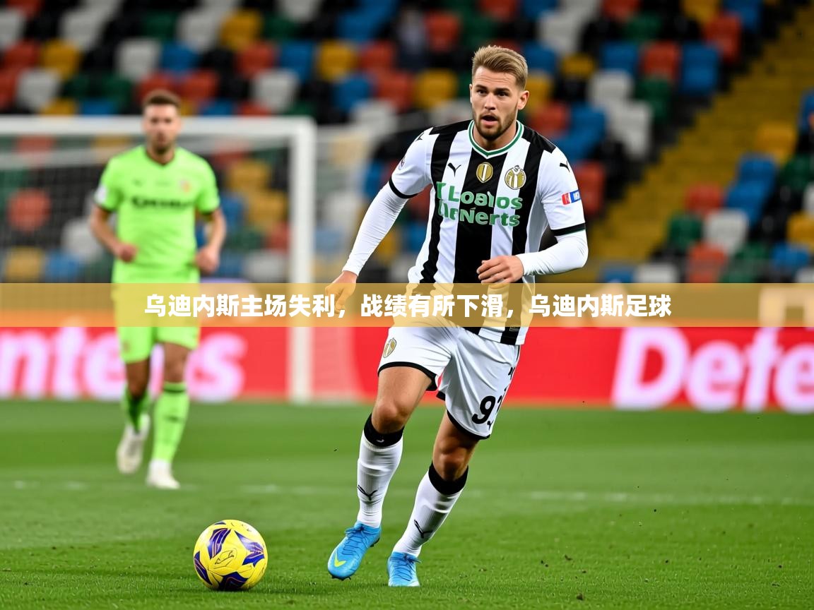 乌迪内斯主场失利,战绩有所下滑,乌迪内斯足球 乌迪内斯主场失利,战绩有所下滑,乌迪内斯足球