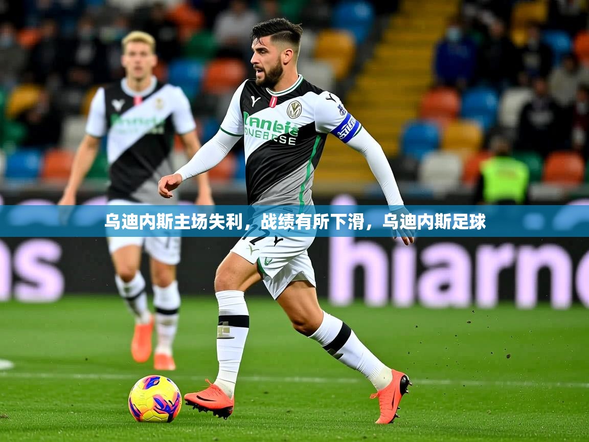 乌迪内斯主场失利,战绩有所下滑,乌迪内斯足球 乌迪内斯主场失利,战绩有所下滑,乌迪内斯足球