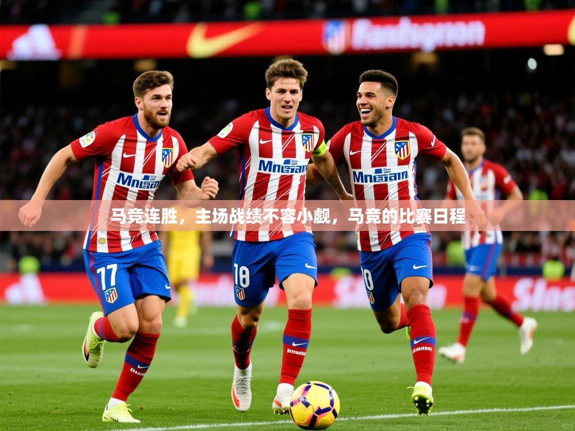 马竞连胜,主场战绩不容小觑,马竞的比赛日程 马竞连胜,主场战绩不容小觑,马竞的比赛日程
