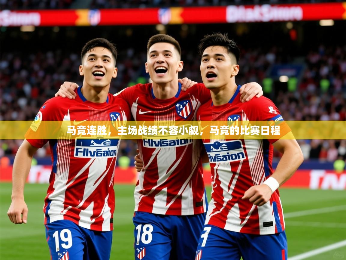 马竞连胜,主场战绩不容小觑,马竞的比赛日程 马竞连胜,主场战绩不容小觑,马竞的比赛日程