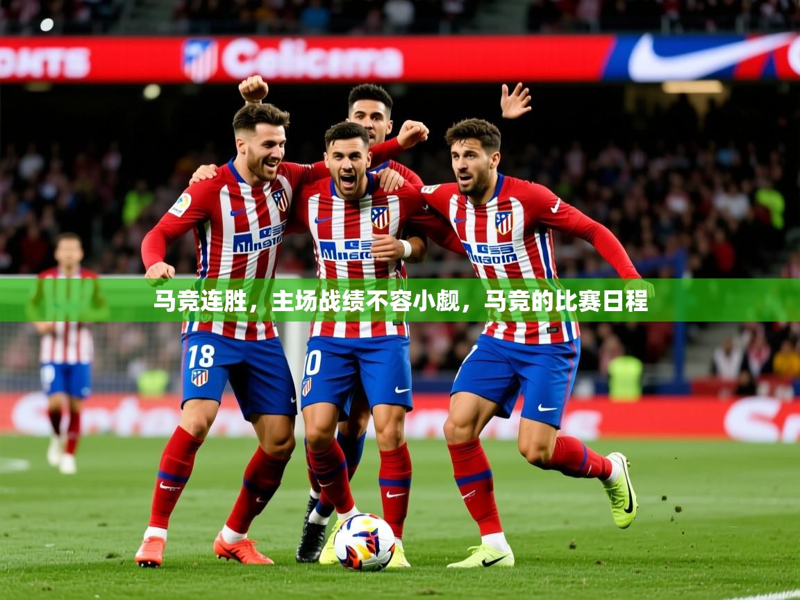马竞连胜,主场战绩不容小觑,马竞的比赛日程 马竞连胜,主场战绩不容小觑,马竞的比赛日程