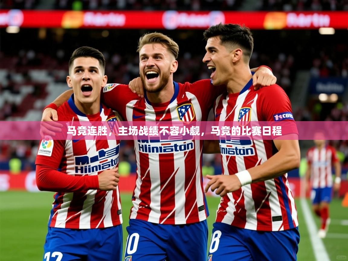 马竞连胜,主场战绩不容小觑,马竞的比赛日程 马竞连胜,主场战绩不容小觑,马竞的比赛日程