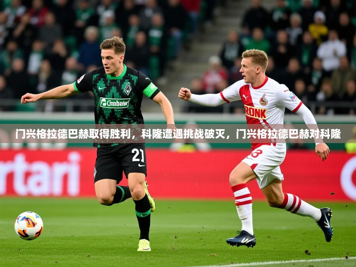 门兴格拉德巴赫取得胜利,科隆遭遇挑战破灭,门兴格拉德巴赫对科隆 门兴格拉德巴赫取得胜利,科隆遭遇挑战破灭,门兴格拉德巴赫对科隆