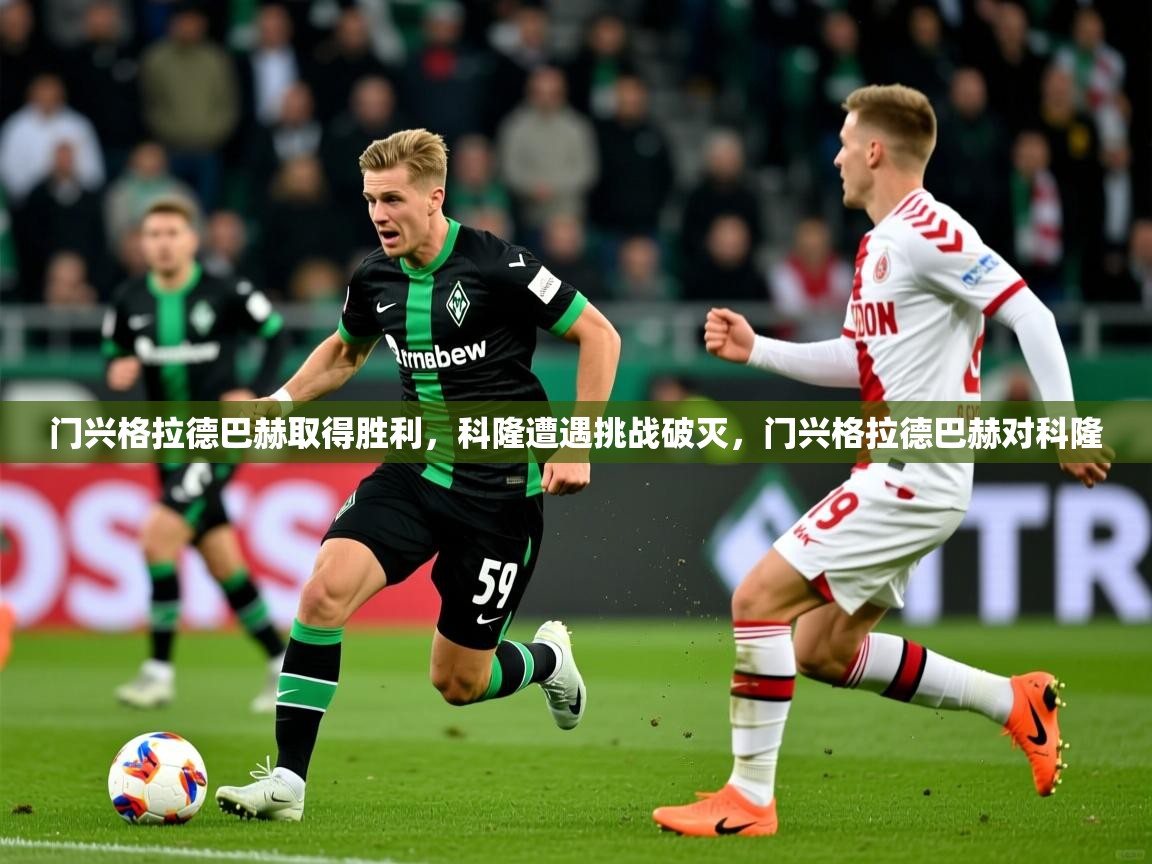 门兴格拉德巴赫取得胜利,科隆遭遇挑战破灭,门兴格拉德巴赫对科隆 门兴格拉德巴赫取得胜利,科隆遭遇挑战破灭,门兴格拉德巴赫对科隆