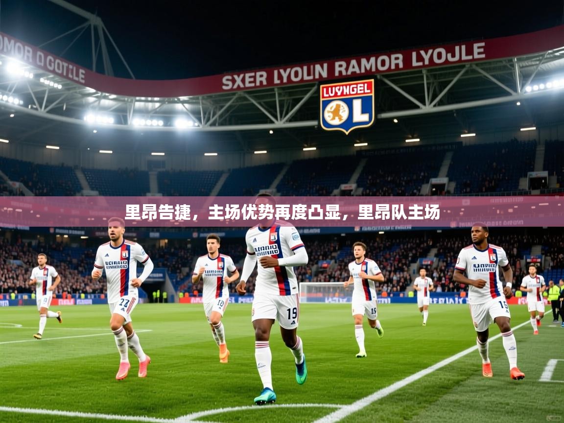 里昂告捷,主场优势再度凸显,里昂队主场 里昂告捷,主场优势再度凸显,里昂队主场
