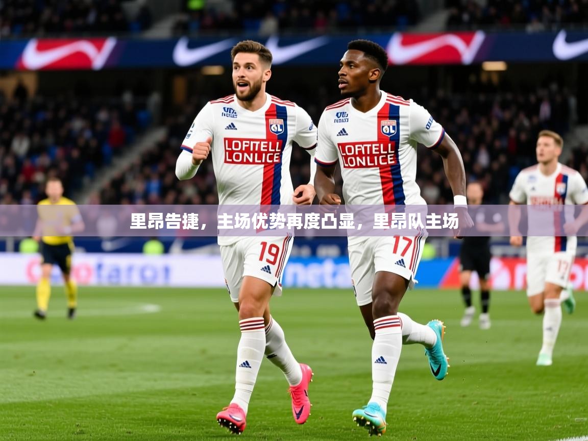 里昂告捷,主场优势再度凸显,里昂队主场 里昂告捷,主场优势再度凸显,里昂队主场