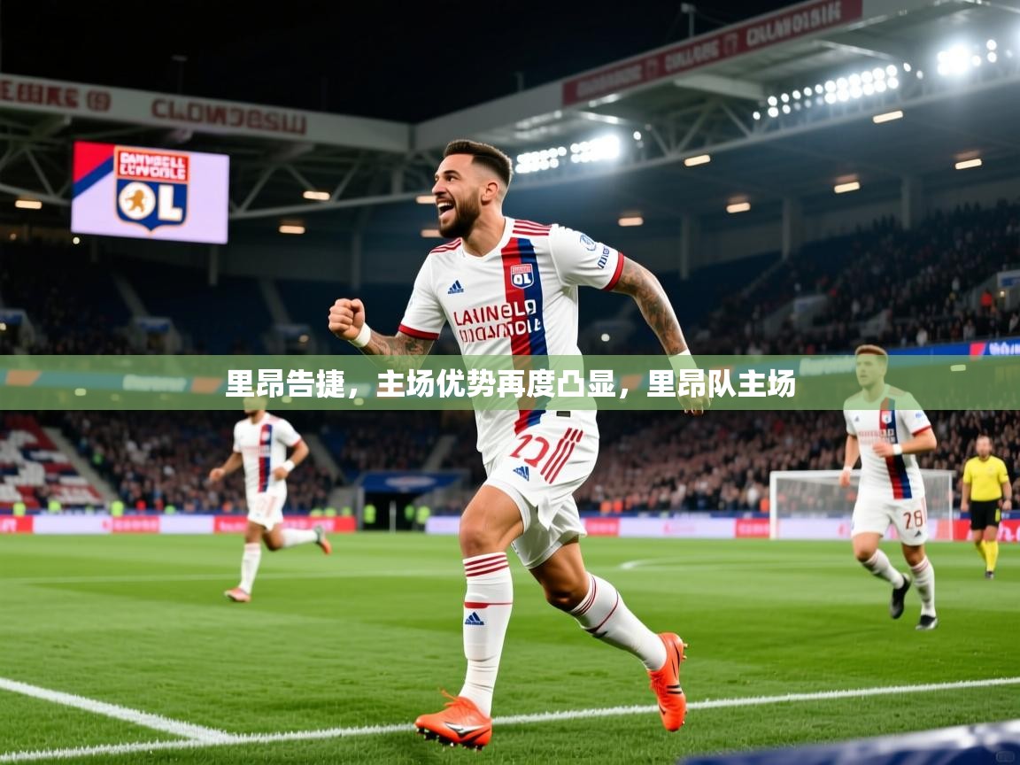 里昂告捷,主场优势再度凸显,里昂队主场 里昂告捷,主场优势再度凸显,里昂队主场