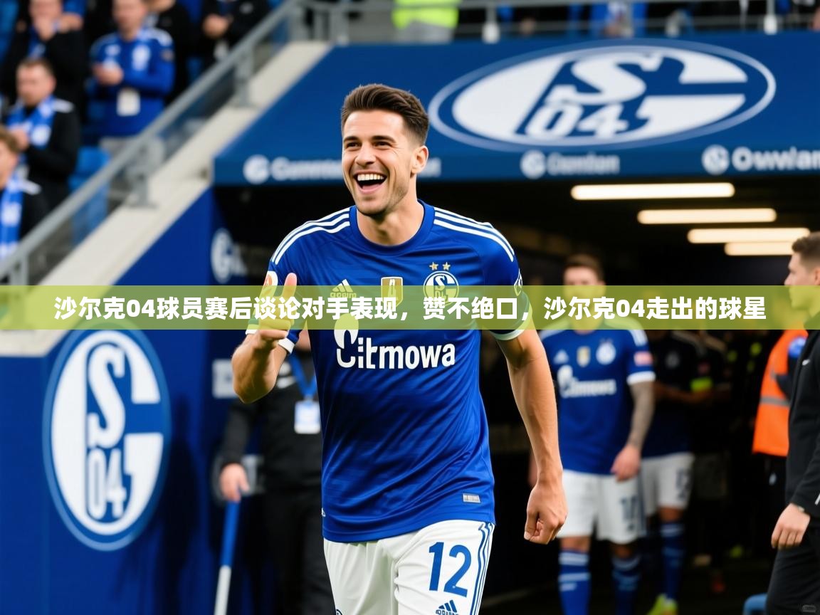 沙尔克04球员赛后谈论对手表现，赞不绝口，沙尔克04走出的球星