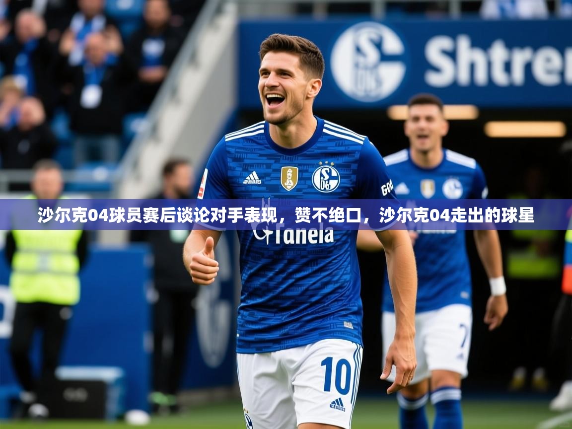 沙尔克04球员赛后谈论对手表现，赞不绝口，沙尔克04走出的球星