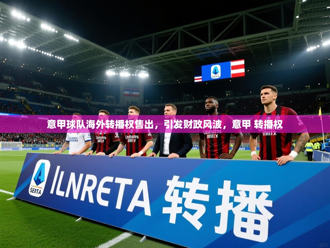 意甲球队海外转播权售出,引发财政风波,意甲 转播权 意甲球队海外转播权售出,引发财政风波,意甲 转播权