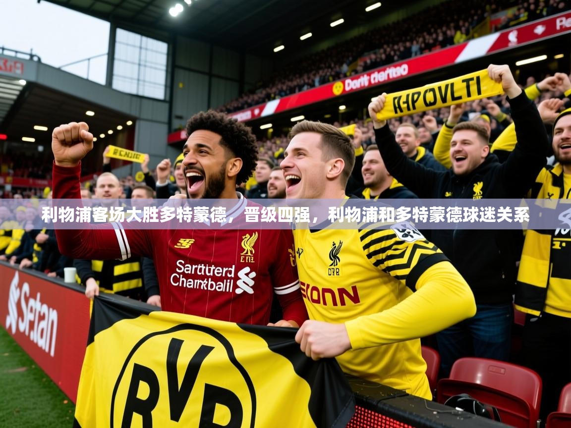 利物浦客场大胜多特蒙德,晋级四强,利物浦和多特蒙德球迷关系 利物浦客场大胜多特蒙德,晋级四强,利物浦和多特蒙德球迷关系