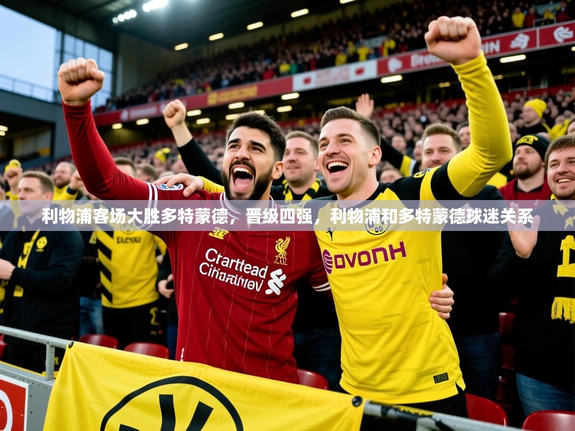 利物浦客场大胜多特蒙德,晋级四强,利物浦和多特蒙德球迷关系 利物浦客场大胜多特蒙德,晋级四强,利物浦和多特蒙德球迷关系