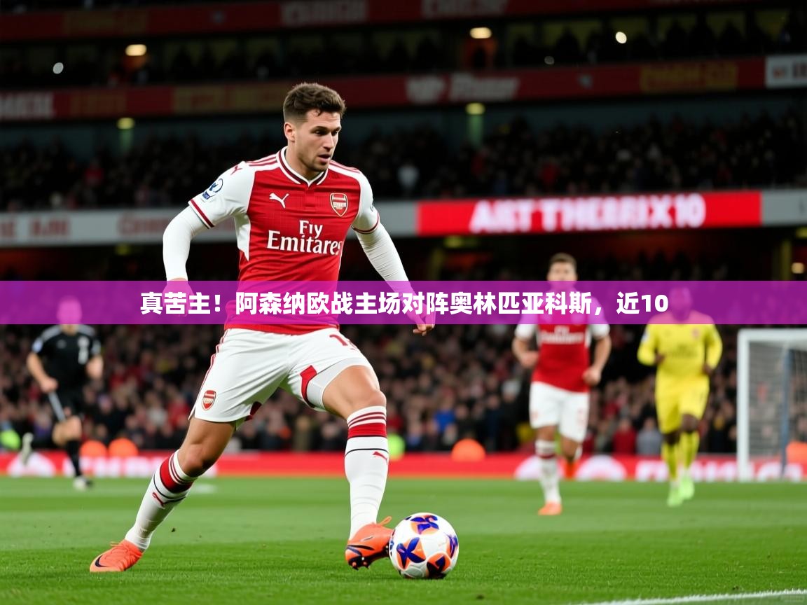 真苦主！阿森纳欧战主场对阵奥林匹亚科斯，近10