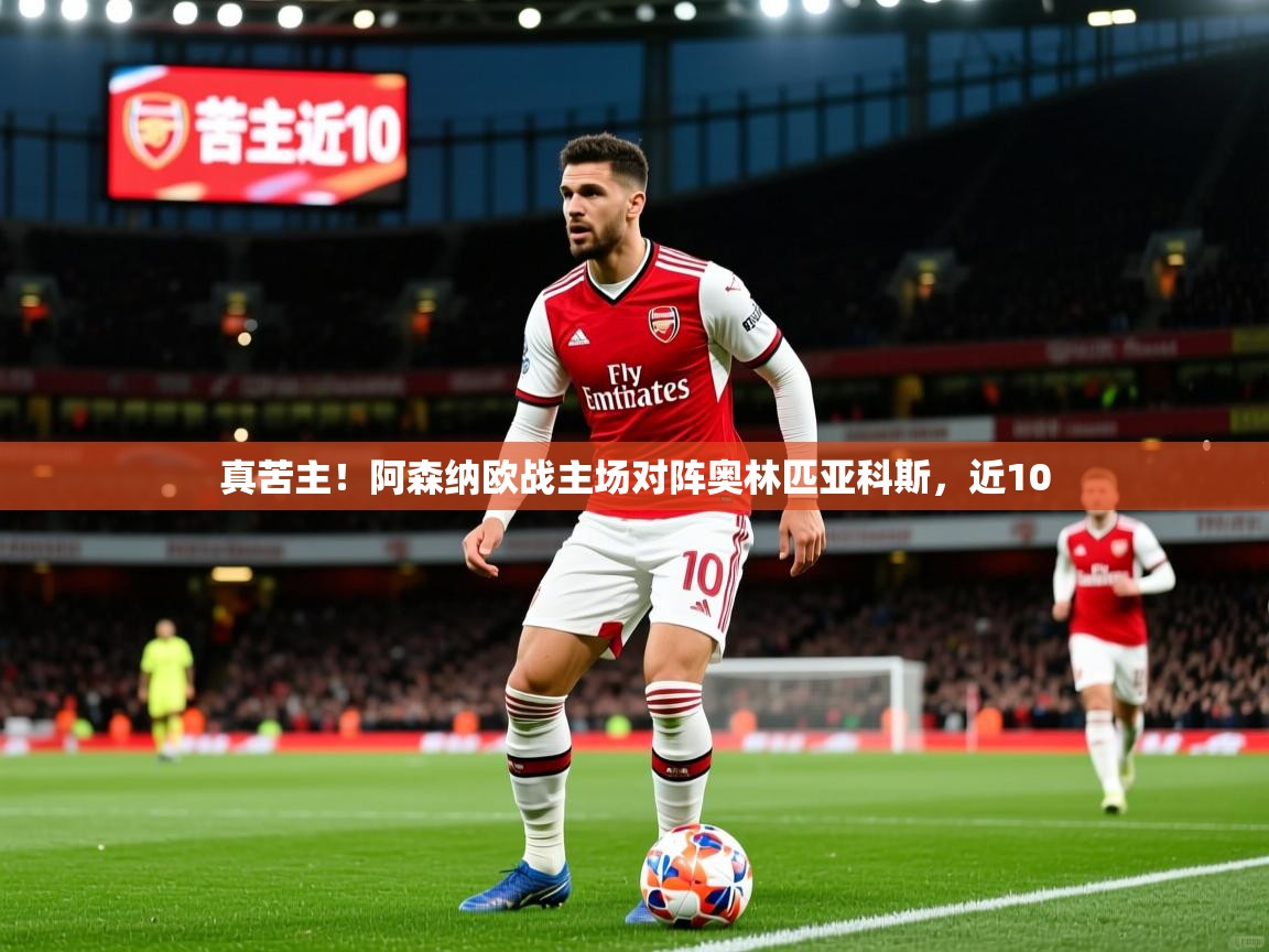 真苦主！阿森纳欧战主场对阵奥林匹亚科斯，近10