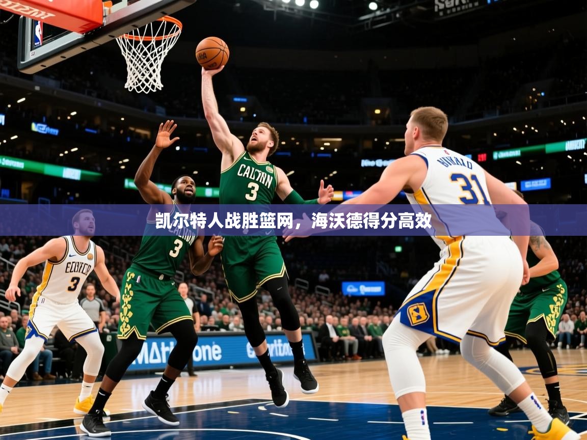 凯尔特人战胜篮网，海沃德得分高效