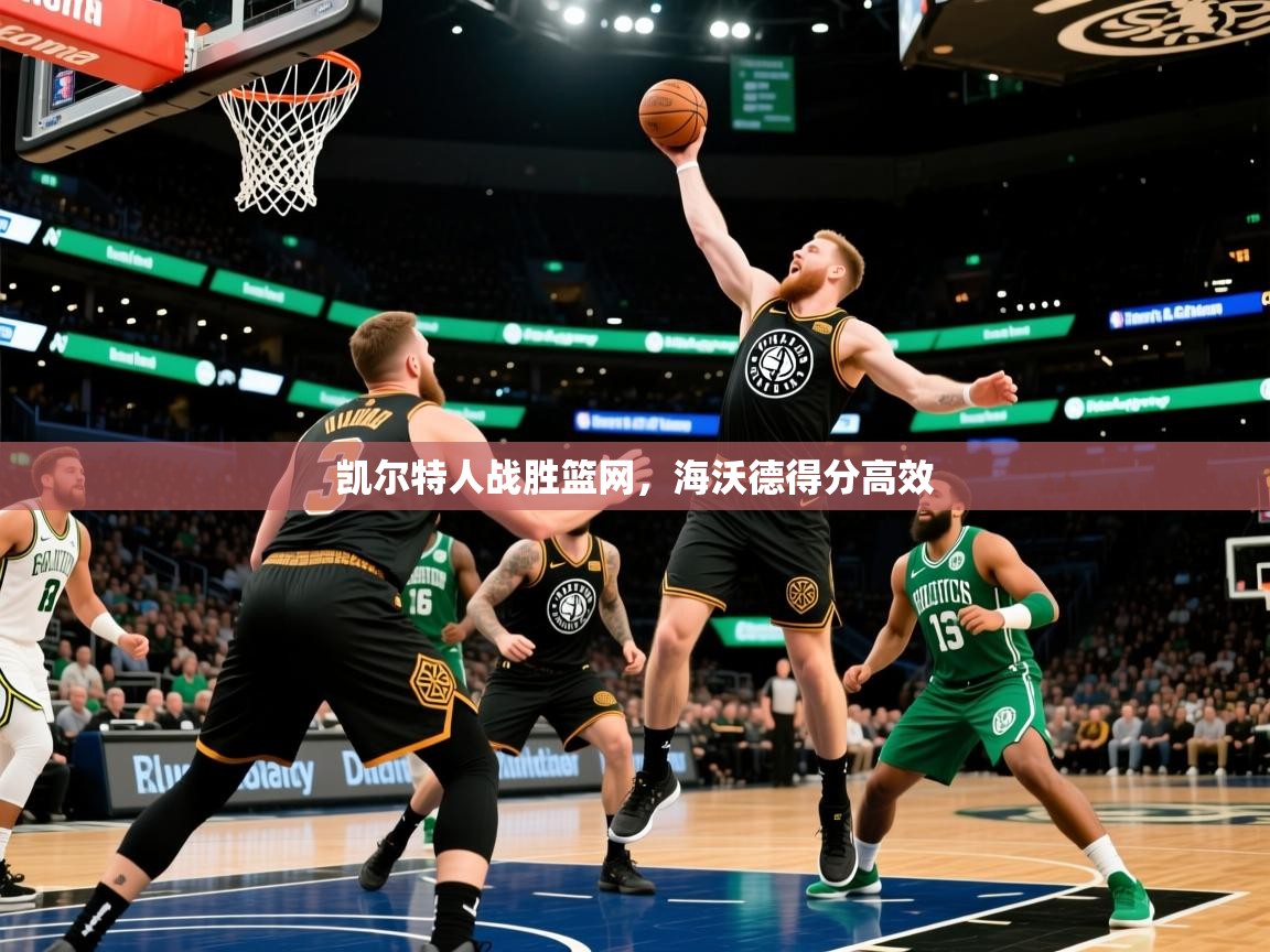 凯尔特人战胜篮网，海沃德得分高效