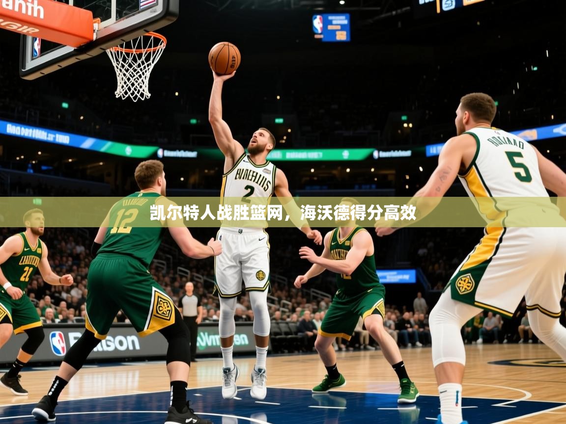 凯尔特人战胜篮网，海沃德得分高效