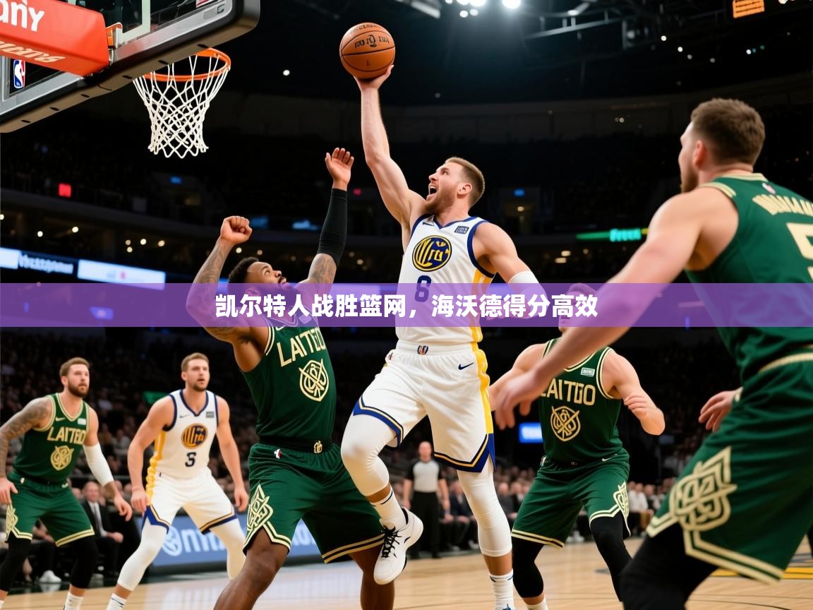 凯尔特人战胜篮网，海沃德得分高效